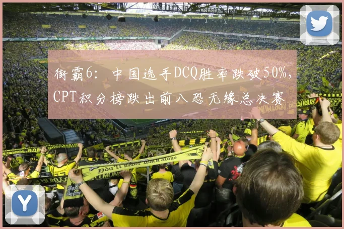 街霸6：中国选手DCQ胜率跌破50%，CPT积分榜跌出前八恐无缘总决赛