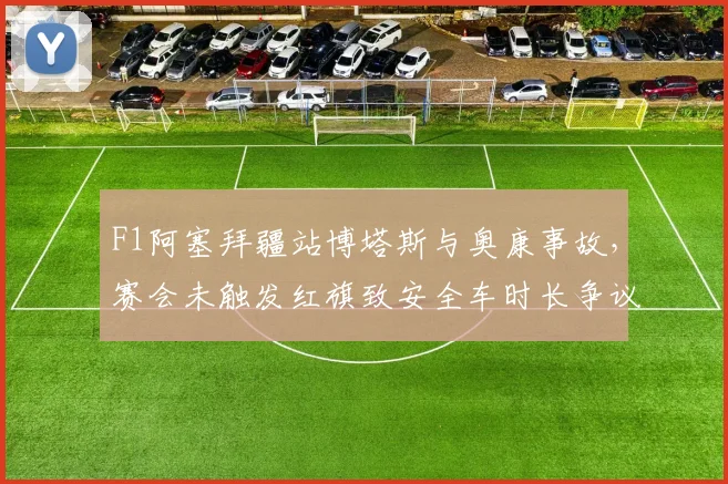 F1阿塞拜疆站博塔斯与奥康事故，赛会未触发红旗致安全车时长争议