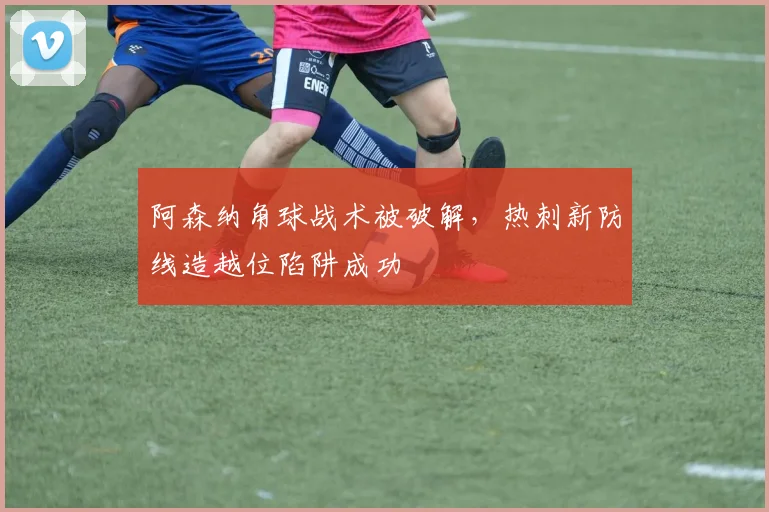 阿森纳角球战术被破解，热刺新防线造越位陷阱成功